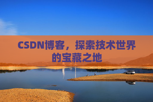CSDN博客，探索技术世界的宝藏之地